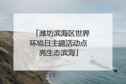 潍坊滨海区世界环境日主题活动点亮生态滨海